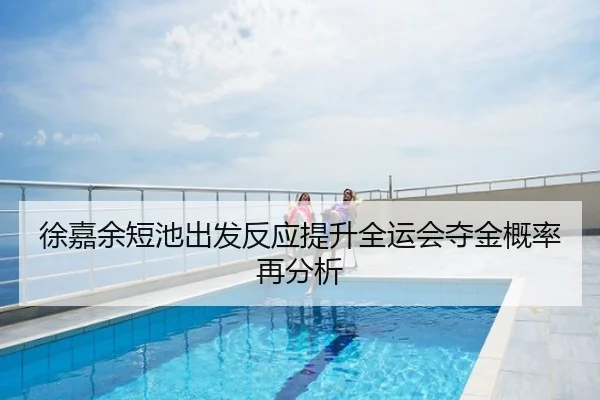 徐嘉余短池出发反应提升全运会夺金概率再分析