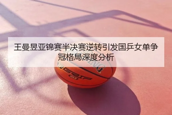 王曼昱亚锦赛半决赛逆转引发国乒女单争冠格局深度分析