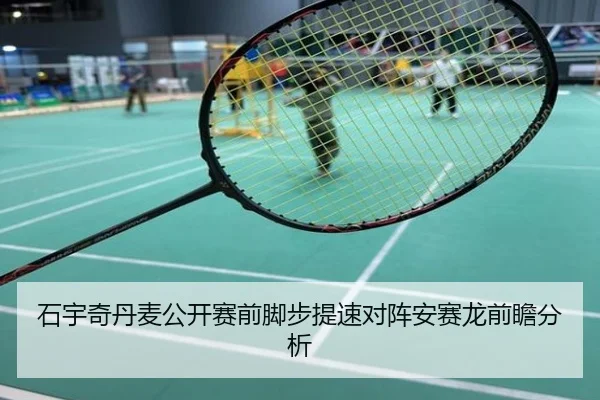 石宇奇丹麦公开赛前脚步提速对阵安赛龙前瞻分析