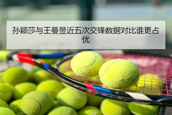 孙颖莎与王曼昱近五次交锋数据对比谁更占优